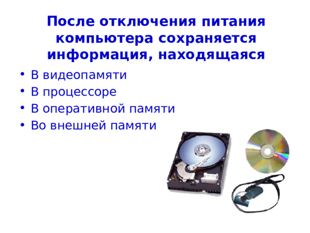 После отключения питания компьютера сохраняется информация, находящаяся В видеопамяти В процессоре В оперативной памяти Во внешней памяти 