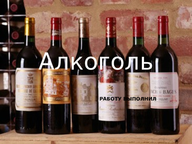 Алкоголь РАБОТУ ВЫПОЛНИЛ :  