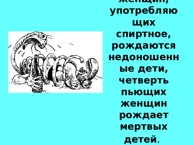 У трети женщин, употребляющих спиртное, рождаются недоношенные дети, четверть пьющих женщин рождает мертвых детей .  