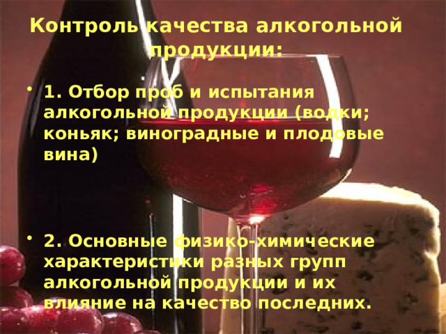Контроль качества алкогольной продукции:     1. Отбор проб и испытания алкогольной продукции (водки; коньяк; виноградные и плодовые вина)     2. Основные физико-химические характеристики разных групп алкогольной продукции и их влияние на качество последних.     