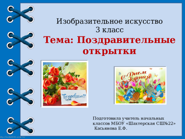 Изобразительное искусство 3 класс Тема: Поздравительные открытки Подготовила учитель начальных классов МБОУ «Шахтерская СШ№22»  Касьянова Е.Ф. 