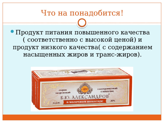 Что на понадобится! Продукт питания повышенного качества ( соответственно с высокой ценой) и продукт низкого качества( с содержанием насыщенных жиров и транс-жиров). 