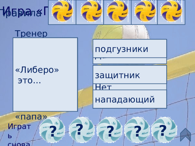 Игра «Проверь себя» Правила Можно ли блокировать подачу в волейболе сидя? «Либеро» Классический волейбол включен в Олимпийские игры в: Лучший волейболист ХХ века. Трехкратный Олимпийский чемпион Тренер женской сборной нашей страны, его ласково игроки называли «папа»  это… Карполь 1896 (Афины) подгузники Жиба Да защитник Платонов Карч Кирай 1960 (Рим) Нет нападающий Лойл Болл 1964 (Токио) Алекно ? ? Играть снова ? ? ? 21 