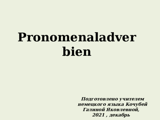 Pronomenaladverbien Подготовлено учителем немецкого языка Koчубей Галиной Яковлевной,  2021 , декабрь  