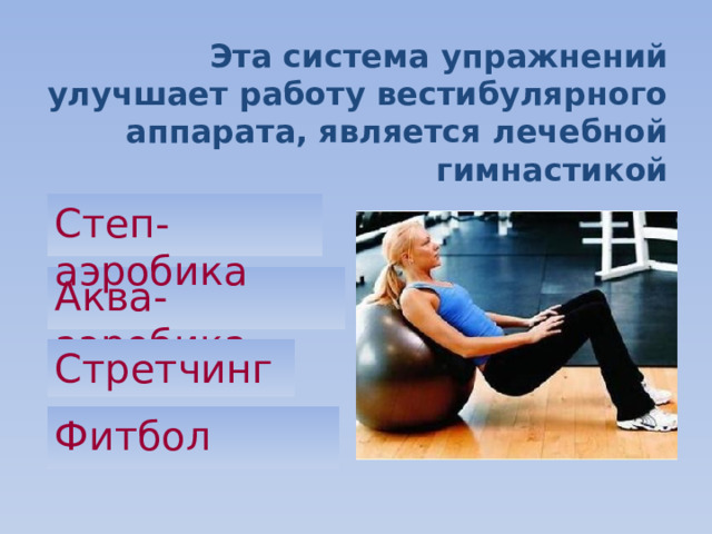 Эта система упражнений улучшает работу вестибулярного аппарата, является лечебной гимнастикой Степ-аэробика Аква-аэробика Стретчинг Фитбол 