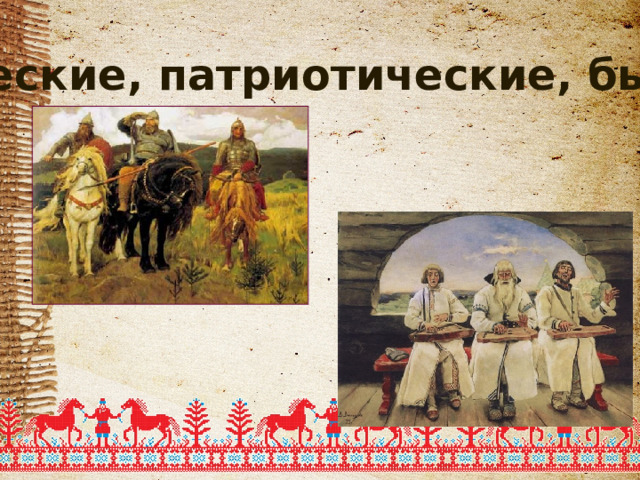 Исторические, патриотические, былинные. 