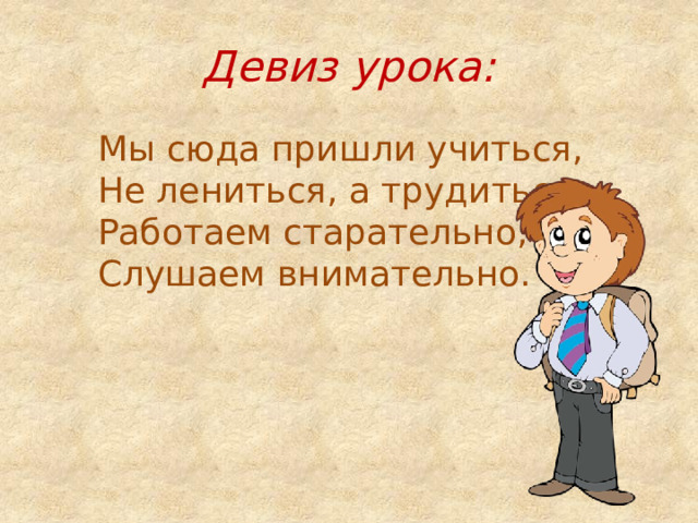 Девиз урока: Мы сюда пришли учиться,  Не лениться, а трудиться.  Работаем старательно,  Слушаем внимательно. 