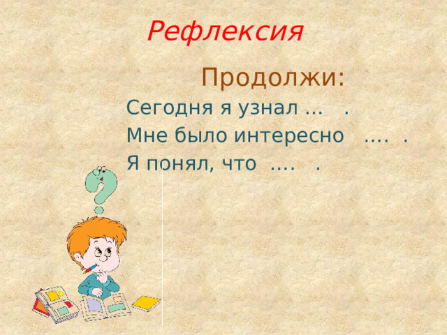 Рефлексия Продолжи: Сегодня я узнал … . Мне было интересно …. . Я понял, что …. . 