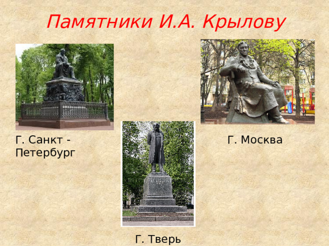 Памятники И.А. Крылову Г. Москва Г. Санкт - Петербург Г. Тверь 
