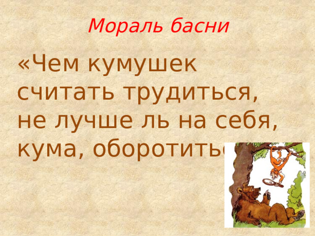 Мораль басни «Чем кумушек считать трудиться, не лучше ль на себя, кума, оборотиться». 