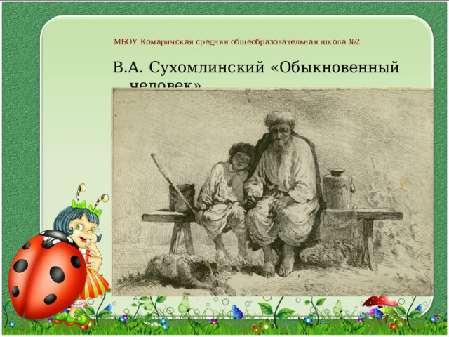 МБОУ Комаричская средняя общеобразовательная школа №2 В.А. Сухомлинский «Обыкновенный человек». 