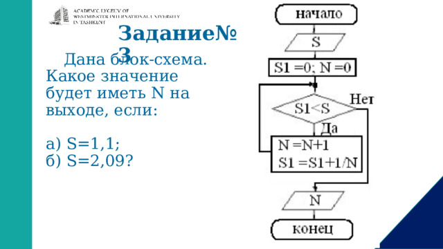Задание№3   Дана блок-схема. Какое значение будет иметь N на выходе, если: а) S=1,1; б) S=2,09? 
