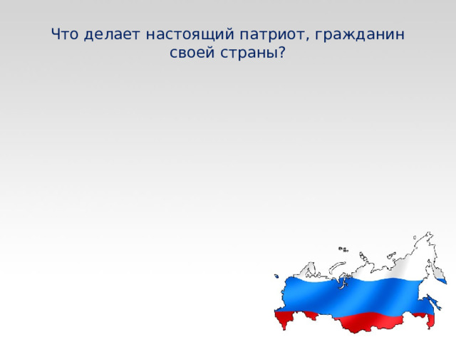 Что делает настоящий патриот, гражданин своей страны? 