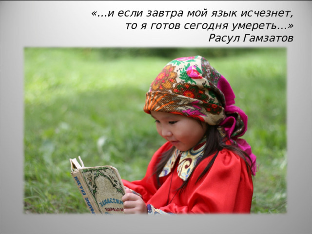  «…и если завтра мой язык исчезнет,  то я готов сегодня умереть…»  Расул Гамзатов   