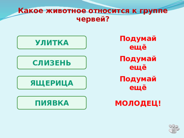 Какое животное относится к группе червей? УЛИТКА Подумай ещё СЛИЗЕНЬ Подумай ещё ЯЩЕРИЦА Подумай ещё ПИЯВКА МОЛОДЕЦ! 