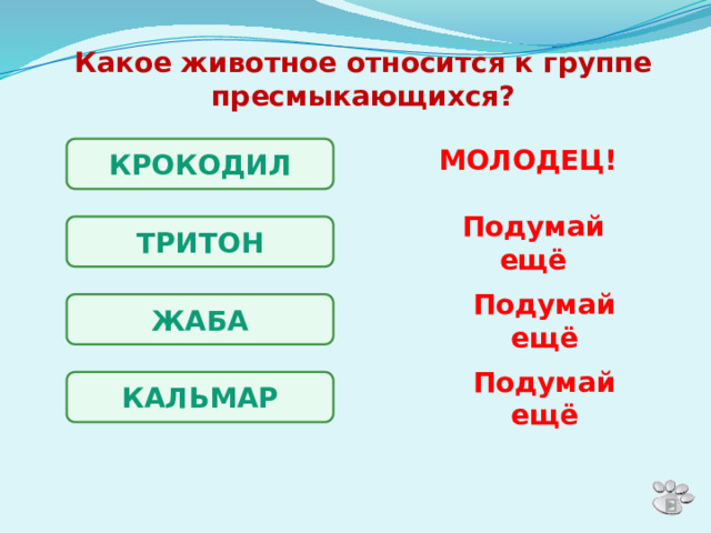 Какое животное относится к группе пресмыкающихся? МОЛОДЕЦ! КРОКОДИЛ Подумай ещё ТРИТОН ЖАБА Подумай ещё КАЛЬМАР Подумай ещё 