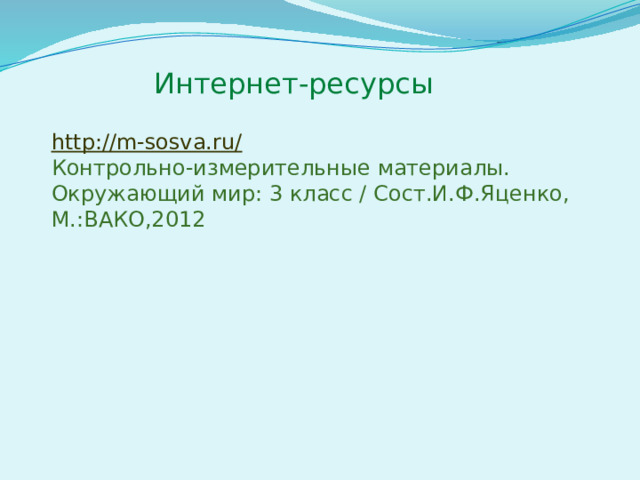 Интернет-ресурсы http://m-sosva.ru/ Контрольно-измерительные материалы. Окружающий мир: 3 класс / Сост.И.Ф.Яценко, М.:ВАКО,2012 