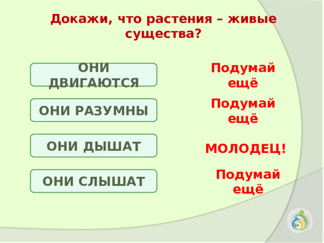 Докажи, что растения – живые существа? ОНИ ДВИГАЮТСЯ Подумай ещё ОНИ РАЗУМНЫ Подумай ещё ОНИ ДЫШАТ МОЛОДЕЦ! ОНИ СЛЫШАТ Подумай ещё 