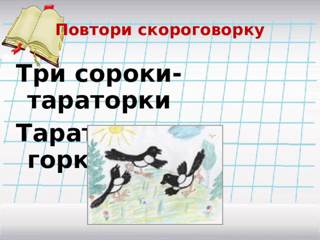 Повтори скороговорку Три сороки-тараторки Тараторили на горке. 