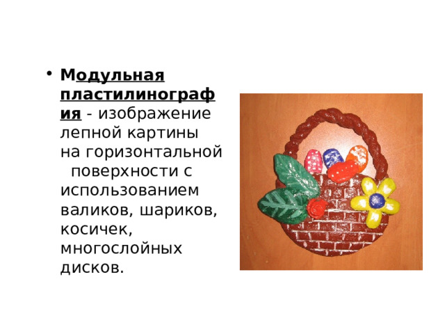 М одульная пластилинография - изображение лепной картины на горизонтальной поверхности с использованием валиков, шариков, косичек, многослойных дисков. 