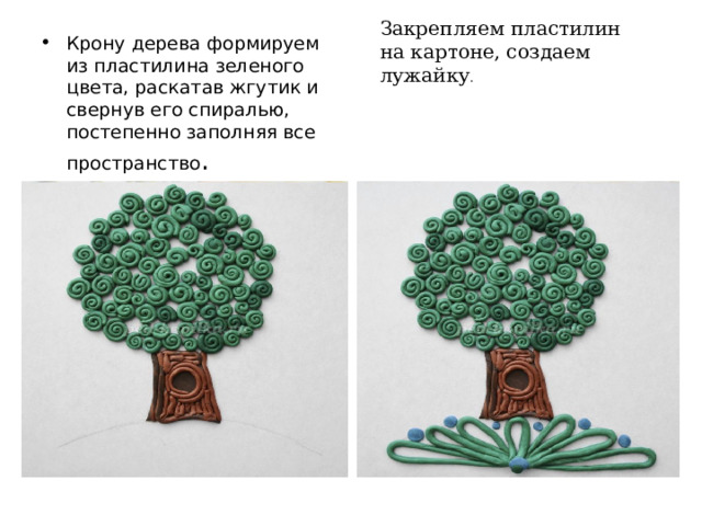 Закрепляем пластилин на картоне, создаем лужайку . Крону дерева формируем из пластилина зеленого цвета, раскатав жгутик и свернув его спиралью, постепенно заполняя все пространство . 