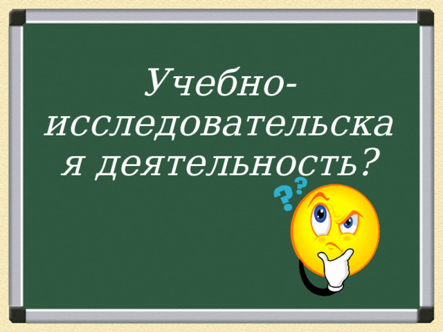 Учебно-исследовательская деятельность?   