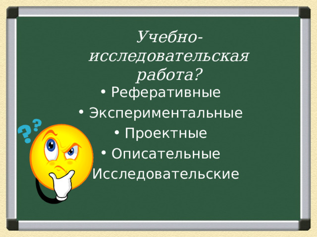 Учебно-исследовательская работа? Реферативные Экспериментальные Проектные Описательные Исследовательские 
