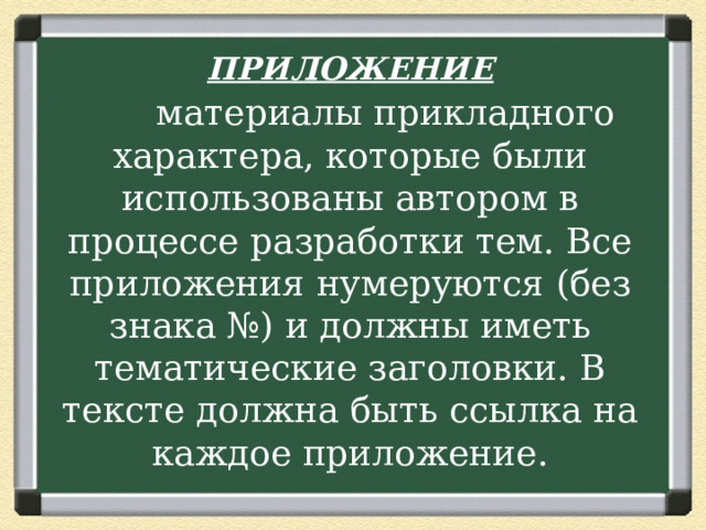 ПРИЛОЖЕНИЕ  материалы прикладного характера, которые были использованы автором в процессе разработки тем. Все приложения нумеруются (без знака №) и должны иметь тематические заголовки. В тексте должна быть ссылка на каждое приложение.     