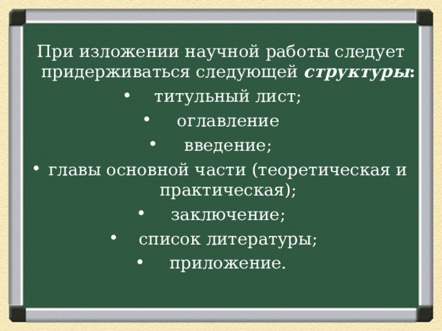 При изложении научной работы следует придерживаться следующей структуры : титульный лист; оглавление введение; главы основной части (теоретическая и практическая); заключение; список литературы; приложение. 