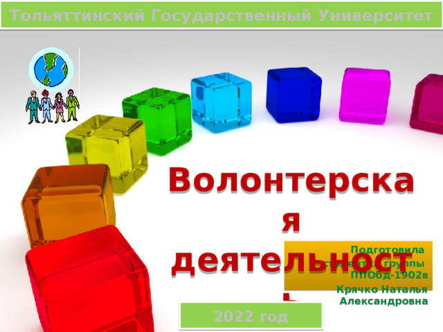 Тольяттинский Государственный Университет Волонтерская деятельность Подготовила студентка группы ППОбд-1902в Крячко Наталья Александровна  2022 год 