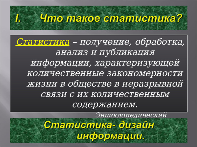 Статистика  – получение, обработка, анализ и публикация информации, характеризующей количественные закономерности жизни в обществе в неразрывной связи с их количественным содержанием.  Энциклопедический словарь.  