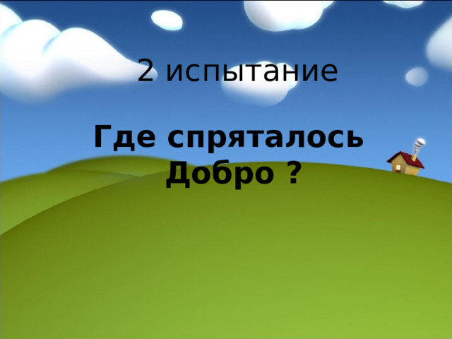  2 испытание   Г де спряталось Добро ? 