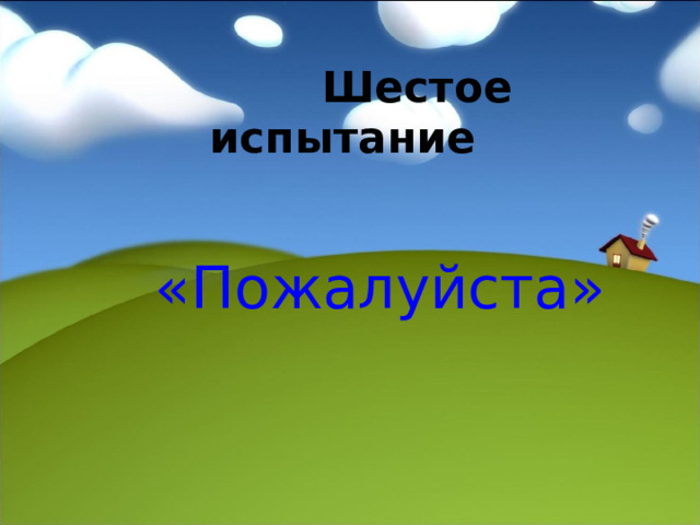  Шестое испытание   «Пожалуйста» 