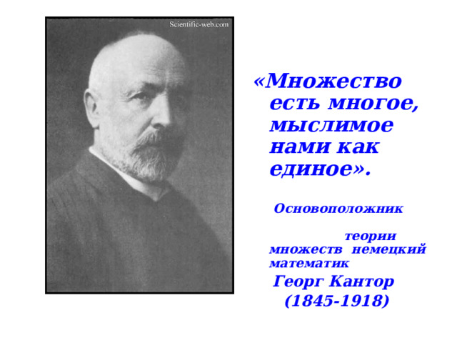   «Множество есть многое, мыслимое нами как единое».    Основоположник теории множеств немецкий математик  Георг Кантор  (1845-1918) 
