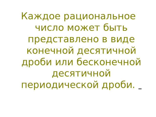 Каждое рациональное число может быть представлено в виде конечной десятичной дроби или бесконечной десятичной периодической дроби.   