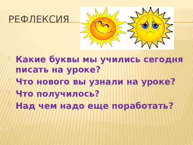 Рефлексия Какие буквы мы учились сегодня писать на уроке? Что нового вы узнали на уроке? Что получилось? Над чем надо еще поработать? 