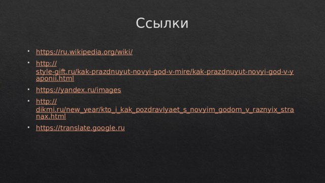 Ссылки https://ru.wikipedia.org/wiki / http :// style-gift.ru/kak-prazdnuyut-novyi-god-v-mire/kak-prazdnuyut-novyi-god-v-yaponii.html https:// yandex.ru/images http:// dikmi.ru/new_year/kto_i_kak_pozdravlyaet_s_novyim_godom_v_raznyix_stranax.html https:// translate.google.ru 