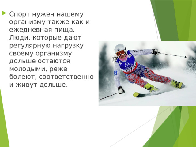 Спорт нужен нашему организму также как и ежедневная пища. Люди, которые дают регулярную нагрузку своему организму дольше остаются молодыми, реже болеют, соответственно и живут дольше. 