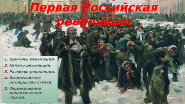 Первая Российская революция Причины революции. Начало революции. Развитие революции. Всероссийская октябрьская стачка. Формирование монархических партий. 