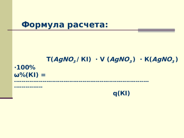 Формула расчета:  Т( AgNO 3 / К I ) · V ( AgNO 3 ) · К( AgNO 3 ) ·100% ω %(К I ) = ----------------------------------------------------------------------- ---------------  q(КI) 