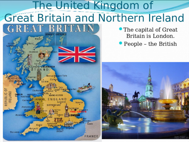 The United Kingdom of  Great Britain and Northern Ireland The capital of Great Britain is London. People – the British 