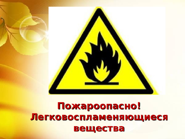 Пожароопасно! Легковоспламеняющиеся вещества 