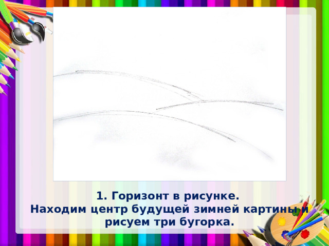 1. Горизонт в рисунке.  Находим центр будущей зимней картины и рисуем три бугорка. 