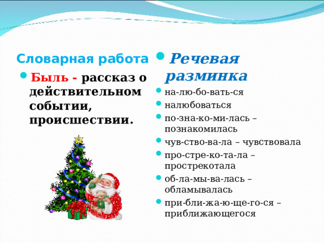 Словарная работа Речевая разминка на-лю-бо-вать-ся налюбоваться по-зна-ко-ми-лась – познакомилась чув-ство-ва-ла – чувствовала про-стре-ко-та-ла – прострекотала об-ла-мы-ва-лась – обламывалась при-бли-жа-ю-ще-го-ся – приближающегося  Быль - рассказ о действительном событии, происшествии.  