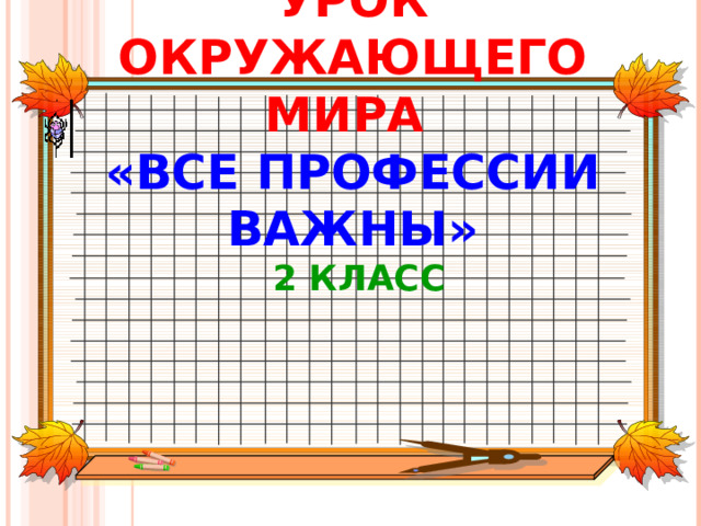                УРОК ОКРУЖАЮЩЕГО МИРА  «ВСЕ ПРОФЕССИИ ВАЖНЫ»  2 КЛАСС   