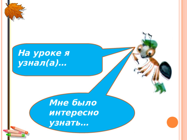 На уроке я узнал(а)… Мне было интересно узнать… 
