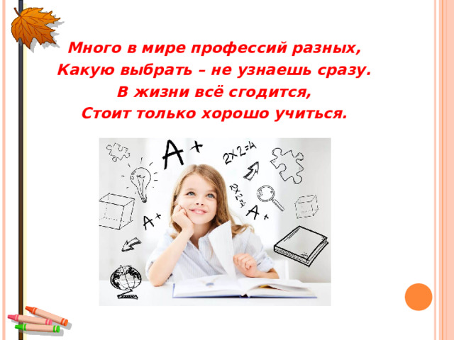 Много в мире профессий разных, Какую выбрать – не узнаешь сразу. В жизни всё сгодится, Стоит только хорошо учиться. 