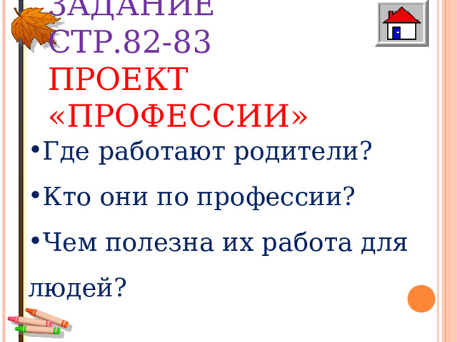 ДОМАШНЕЕ ЗАДАНИЕ  СТР.82-83  ПРОЕКТ «ПРОФЕССИИ» Где работают родители? Кто они по профессии? Чем полезна их работа для людей? 