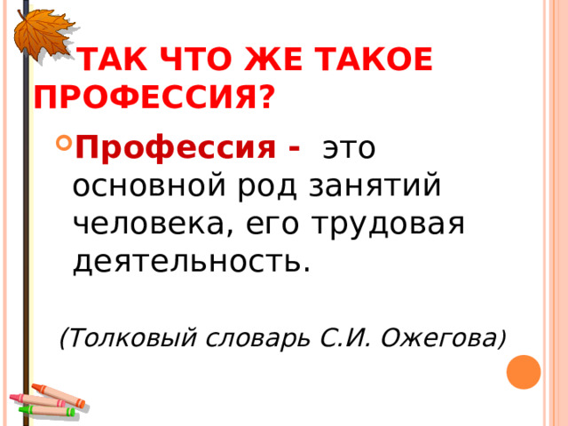  ТАК ЧТО ЖЕ ТАКОЕ ПРОФЕССИЯ? Профессия - это основной род занятий человека, его трудовая деятельность.  (Толковый словарь С.И. Ожегова )  