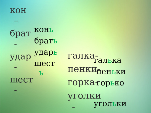 кон – брат - удар- шест- кон ь брат ь удар ь  шест ь галка- пенки- горка- уголки -  гал ь ка  пен ь ки  гор ь ко  угол ь ки 